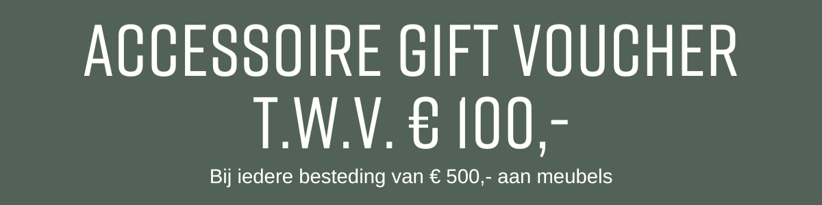 Accessoire gift voucher t.w.v. € 100,- bij iedere besteding van € 500,- aan meubels