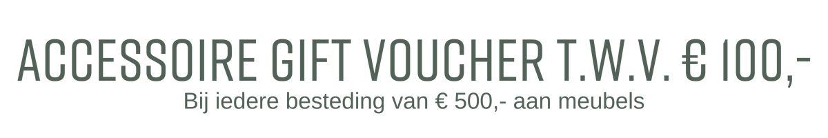 Accessoire gift voucher t.w.v. € 100,- bij iedere besteding van € 500,- aan meubels